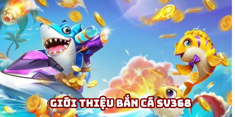 giới thiệu bắn cá bắn cá sv368
